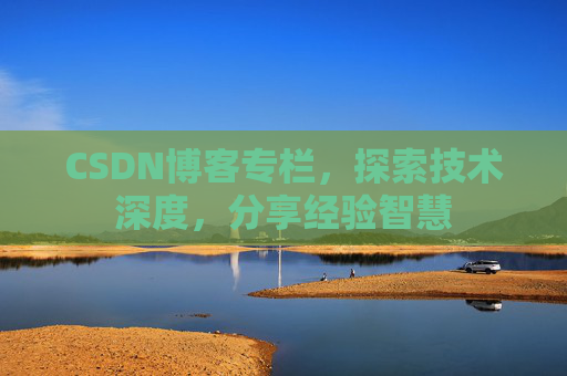 CSDN博客专栏,探索技术深度,分享经验智慧 CSDN博客专栏,探索技术深度,分享经验智慧